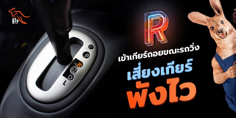 ผลเสียของการเข้าเกียร์ถอยรถขณะรถไม่หยุดนิ่ง | ประกันรถยนต์ | รู้ใจ